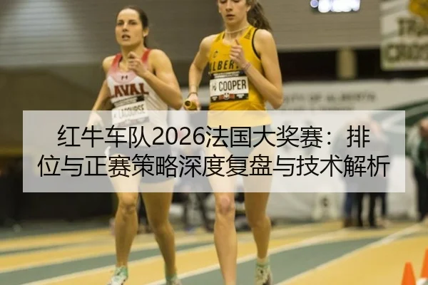 红牛车队2026法国大奖赛：排位与正赛策略深度复盘与技术解析
